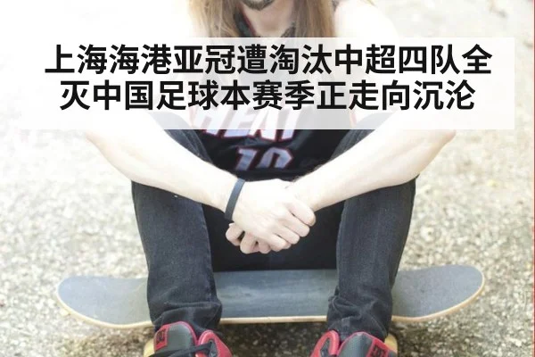 上海海港亚冠遭淘汰中超四队全灭中国足球本赛季正走向沉沦