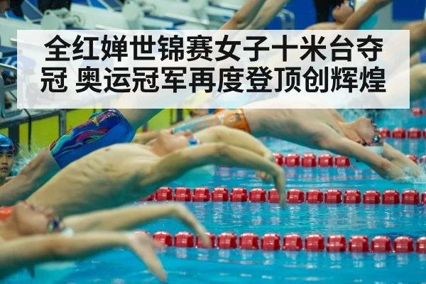 全红婵世锦赛女子十米台夺冠 奥运冠军再度登顶创辉煌