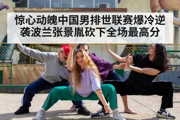惊心动魄中国男排世联赛爆冷逆袭波兰张景胤砍下全场最高分