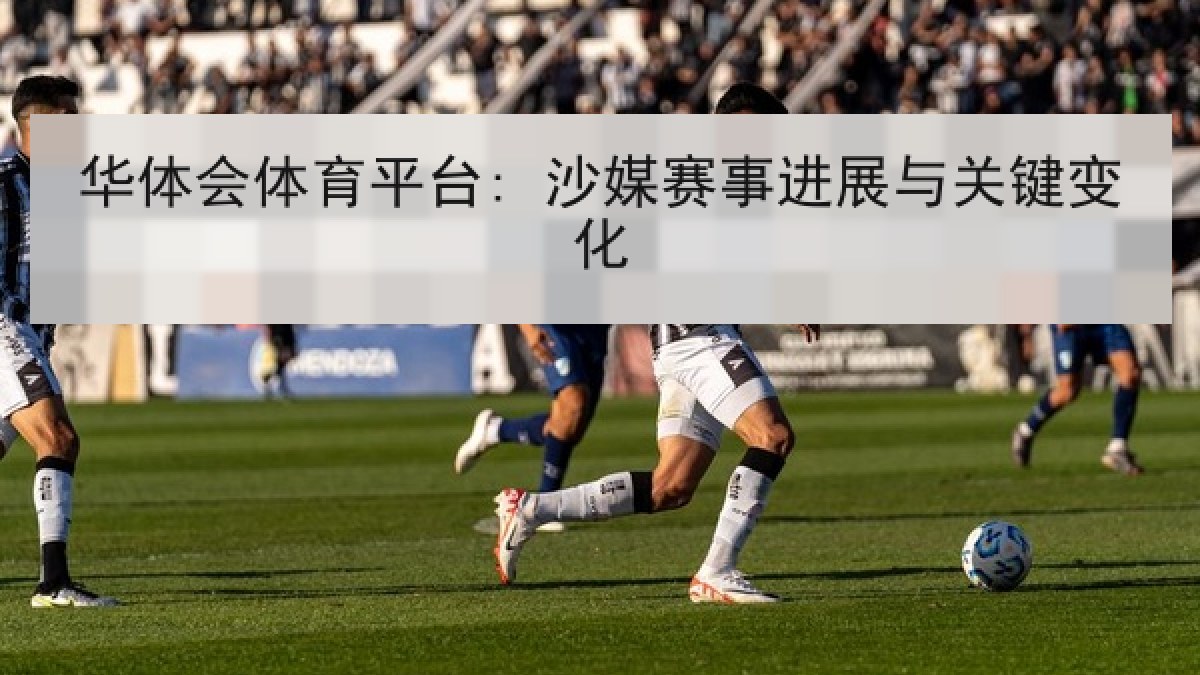 华体会体育平台: 沙媒赛事进展与关键变化