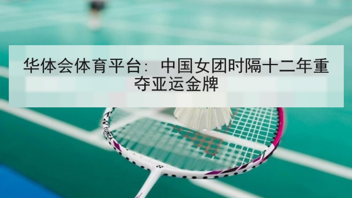 华体会体育平台: 中国女团时隔十二年重夺亚运金牌 华体会体育平台: 中国女团时隔十二年重夺亚运金牌