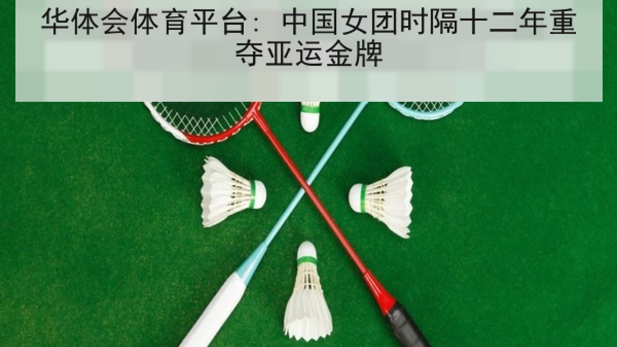 华体会体育平台: 中国女团时隔十二年重夺亚运金牌 华体会体育平台: 中国女团时隔十二年重夺亚运金牌